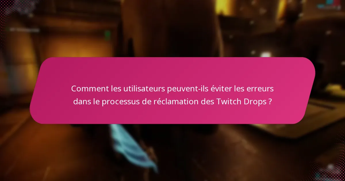 Comment les utilisateurs peuvent-ils éviter les erreurs dans le processus de réclamation des Twitch Drops ?