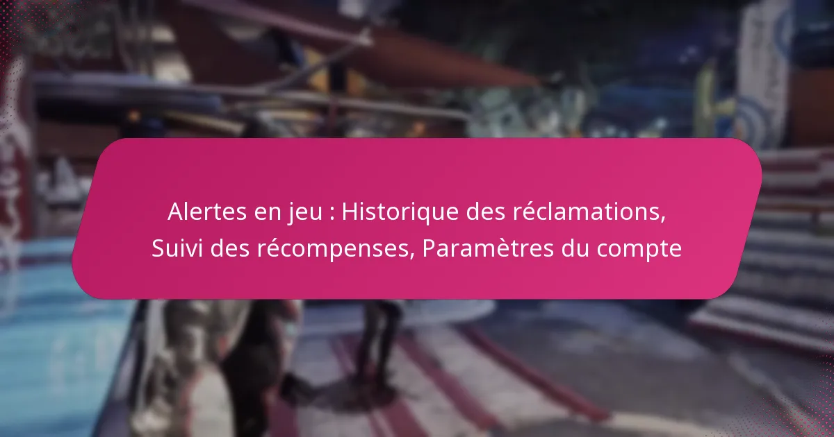 Alertes en jeu : Historique des réclamations, Suivi des récompenses, Paramètres du compte