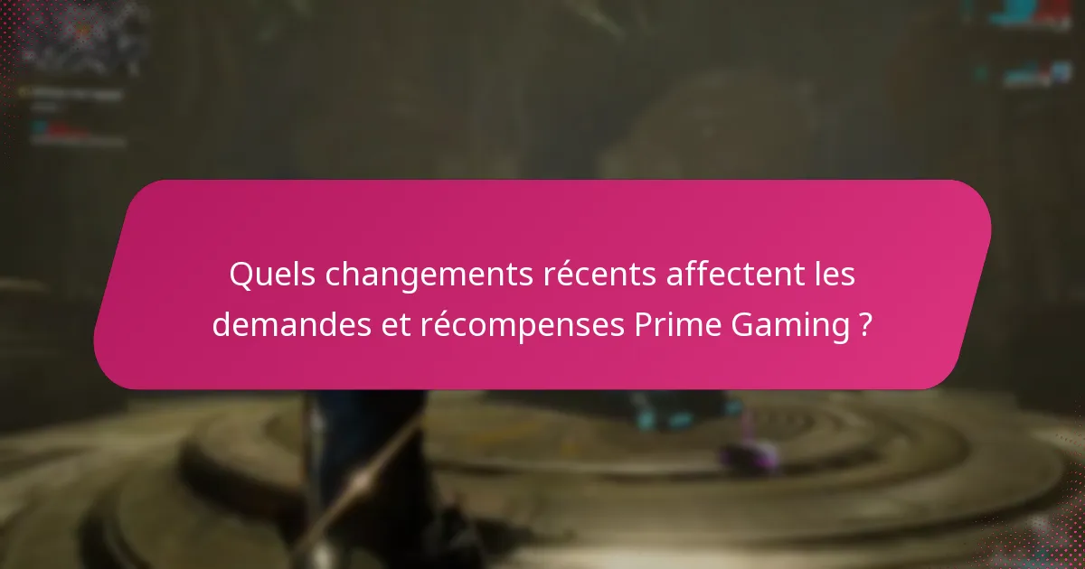 Quels changements récents affectent les demandes et récompenses Prime Gaming ?